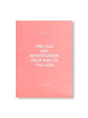 FREE JAZZ AND IMPROVISATION ON LP AND CD, 1965-2024 by Johannes Rød
