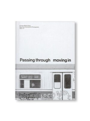 PASSING THROUGH MOVING IN AND GETTING AWAY WITH IT: GORDON MATTA-CLARK NEW YORK CITY GRAFFITI PHOTOGRAPHS, 1972–73 by Gordon Matta-Clark [SECOND PRINTING]