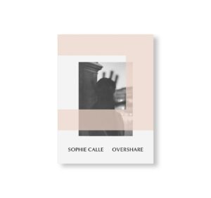 OVERSHARE by Sophie Calle